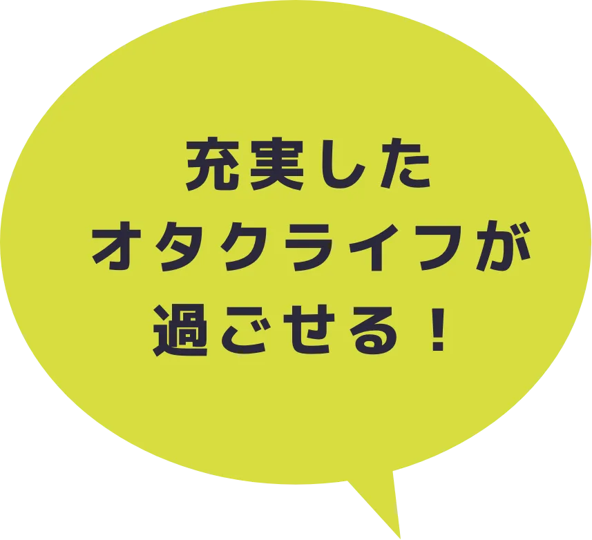 充実したオタクライフが過ごせる!